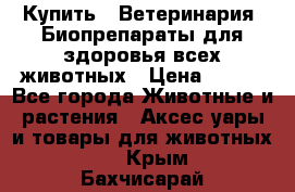 Купить : Ветеринария. Биопрепараты для здоровья всех животных › Цена ­ 100 - Все города Животные и растения » Аксесcуары и товары для животных   . Крым,Бахчисарай